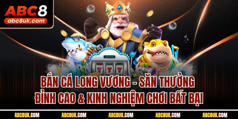 Bắn cá Long Vương ABC8