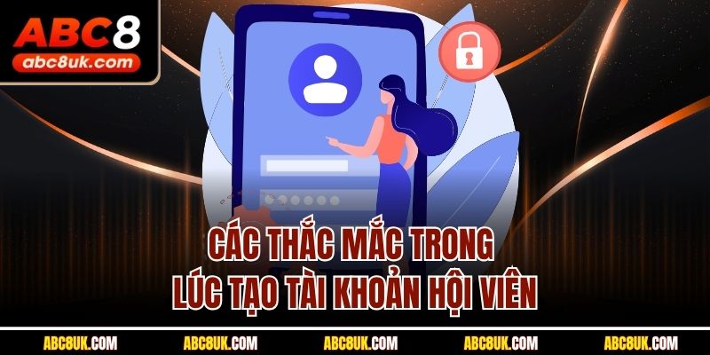 Các thắc mắc trong lúc tạo tài khoản hội viên