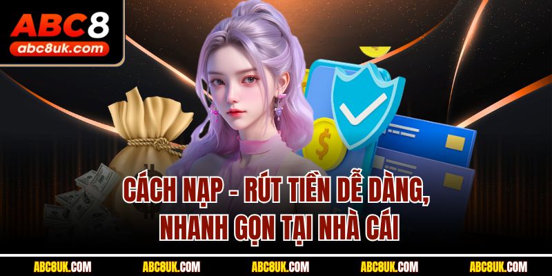 Cách nạp - rút tiền dễ dàng, nhanh gọn tại nhà cái