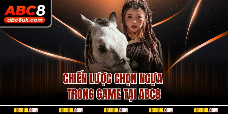 Chiến lược chọn ngựa trong game tại ABC8