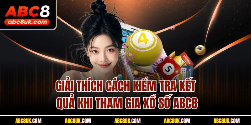 Giải thích cách kiểm tra kết quả khi tham gia xổ số ABC8
