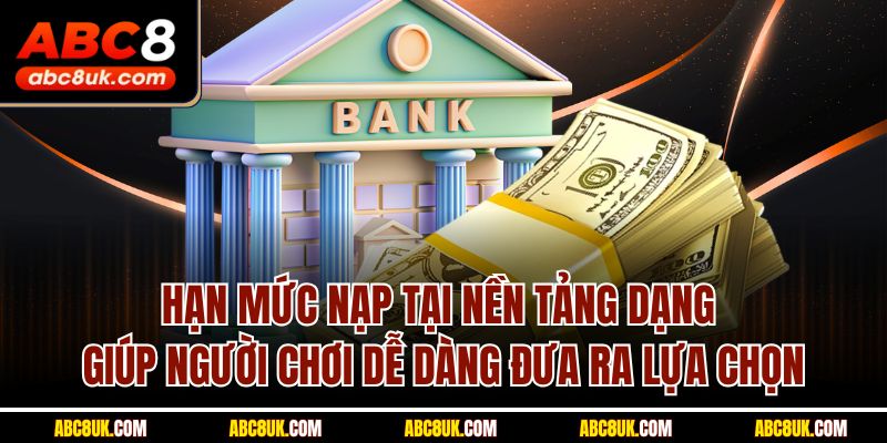 Hạn mức nạp tại nền tảng dạng giúp người chơi dễ dàng đưa ra lựa chọn