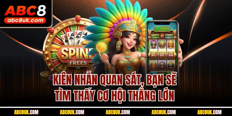 Kiên nhẫn quan sát, bạn sẽ tìm thấy cơ hội thắng lớn