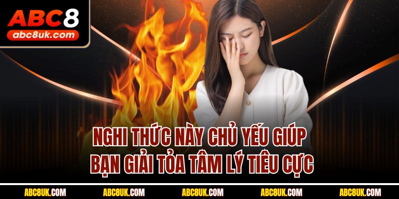 Nghi thức này chủ yếu giúp bạn giải tỏa tâm lý tiêu cực