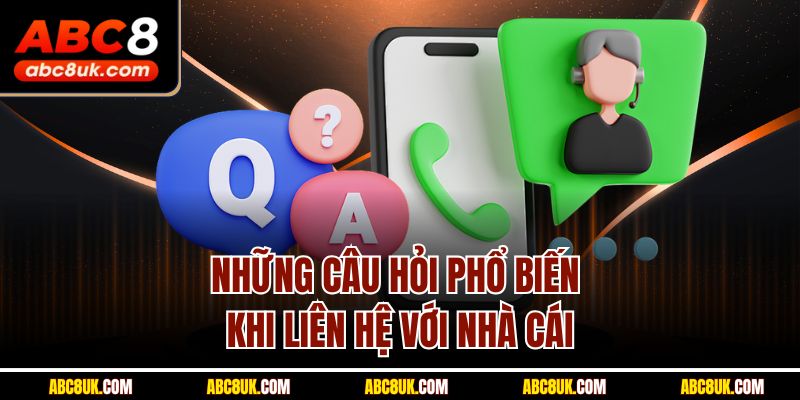 Những câu hỏi phổ biến khi liên hệ với nhà cái