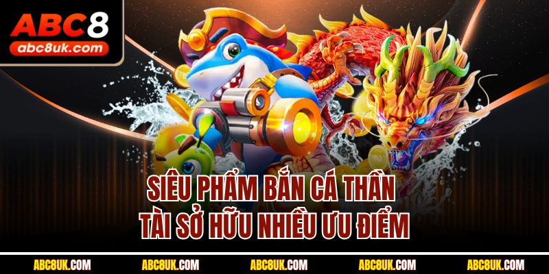 Siêu phẩm bắn cá thần tài sở hữu nhiều ưu điểm