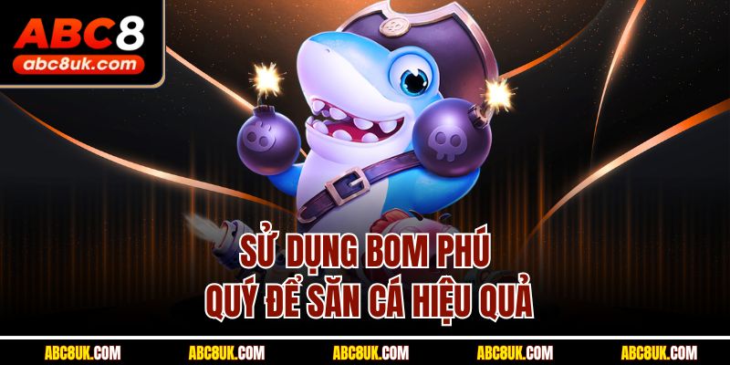 Sử dụng bom phú quý để săn cá hiệu quả
