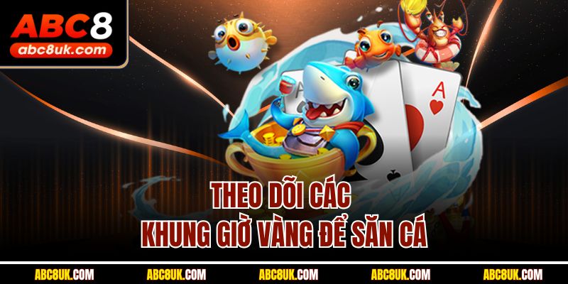Theo dõi các khung giờ vàng để săn cá