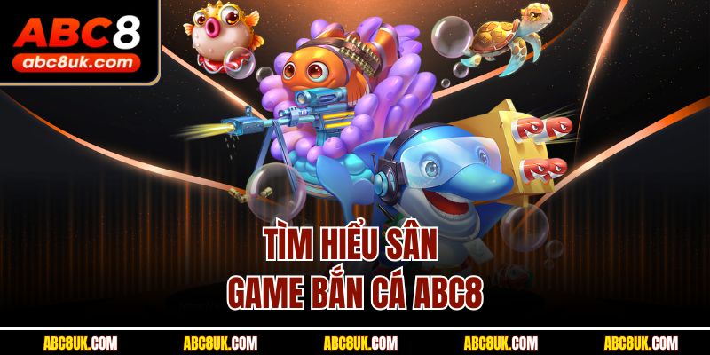 Tìm hiểu sân game bắn cá ABC8