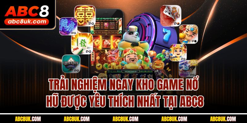 Trải nghiệm ngay kho game nổ hũ được yêu thích nhất tại ABC8
